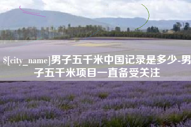 伊川男子五千米中国记录是多少-男子五千米项目一直备受关注