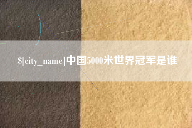 伊川中国5000米世界冠军是谁