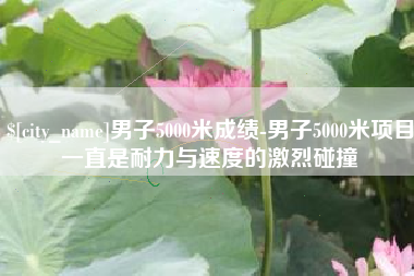 伊川男子5000米成绩-男子5000米项目一直是耐力与速度的激烈碰撞