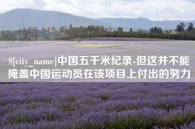 伊川中国五千米纪录-但这并不能掩盖中国运动员在该项目上付出的努力