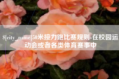 伊川50米接力跑比赛规则-在校园运动会或者各类体育赛事中