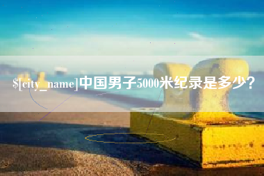 伊川中国男子5000米纪录是多少？