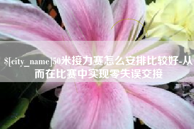 伊川50米接力赛怎么安排比较好-从而在比赛中实现零失误交接