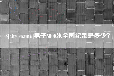伊川男子5000米全国纪录是多少？
