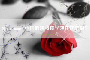 伊川中国消防救援学院在辽宁招生