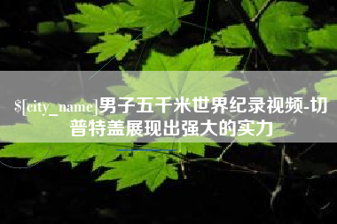 伊川男子五千米世界纪录视频-切普特盖展现出强大的实力