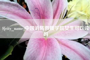 伊川中国消防救援学院女生可以读吗