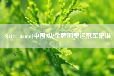 伊川中国9块金牌的奥运冠军是谁