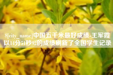伊川中国五千米最好成绩-王军霞以14分51秒92的成绩刷新了全国学生记录