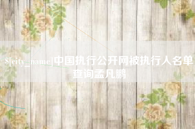 伊川中国执行公开网被执行人名单查询孟凡鹏