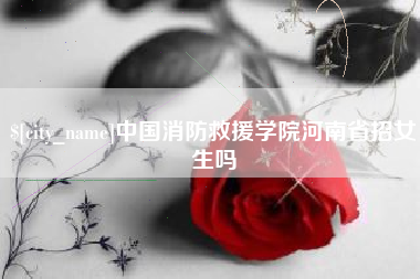 伊川中国消防救援学院河南省招女生吗