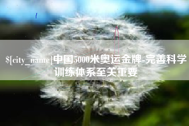 伊川中国5000米奥运金牌-完善科学训练体系至关重要