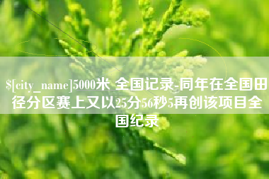 伊川5000米 全国记录-同年在全国田径分区赛上又以25分56秒5再创该项目全国纪录