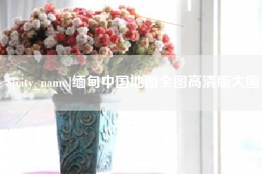 伊川缅甸中国地图全图高清版大图