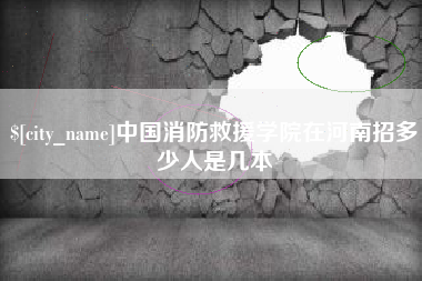 伊川中国消防救援学院在河南招多少人是几本