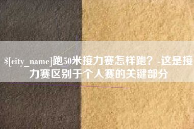 伊川跑50米接力赛怎样跑？-这是接力赛区别于个人赛的关键部分