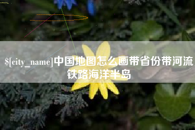 伊川中国地图怎么画带省份带河流铁路海洋半岛