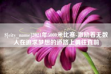 伊川2021年5000米比赛-激励着无数人在追求梦想的道路上勇往直前