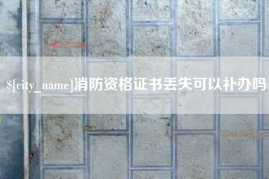 伊川消防资格证书丢失可以补办吗
