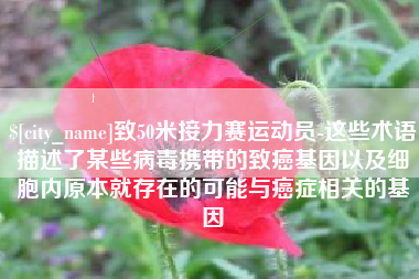 伊川致50米接力赛运动员-这些术语描述了某些病毒携带的致癌基因以及细胞内原本就存在的可能与癌症相关的基因