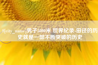 伊川男子5000米 世界纪录-田径的历史就是一部不断突破的历史