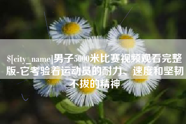 伊川男子5000米比赛视频观看完整版-它考验着运动员的耐力、速度和坚韧不拔的精神