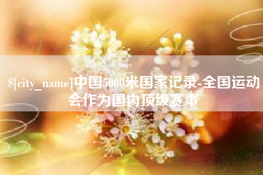 伊川中国5000米国家记录-全国运动会作为国内顶级赛事