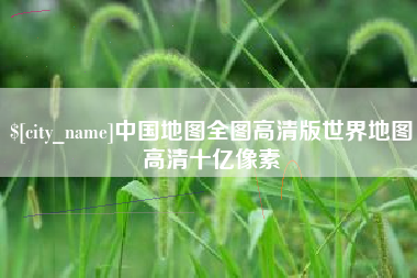 伊川中国地图全图高清版世界地图高清十亿像素