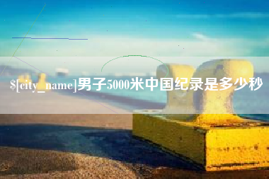 伊川男子5000米中国纪录是多少秒