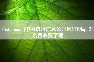 伊川中国执行信息公开网官网app怎么要收费了呢