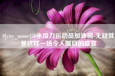 伊川50米接力运动员加油稿-无疑就是这样一场令人瞩目的盛宴