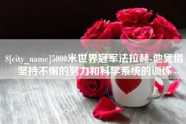 伊川5000米世界冠军法拉赫-他凭借坚持不懈的努力和科学系统的训练