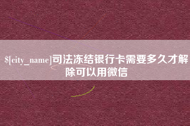 伊川司法冻结银行卡需要多久才解除可以用微信