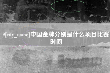 伊川中国金牌分别是什么项目比赛时间